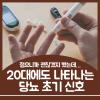 당뇨 초기증상 20대 30대 안심할 수 없어요 